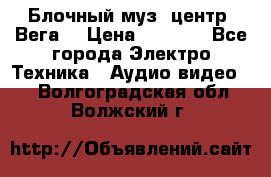 Блочный муз. центр “Вега“ › Цена ­ 8 999 - Все города Электро-Техника » Аудио-видео   . Волгоградская обл.,Волжский г.